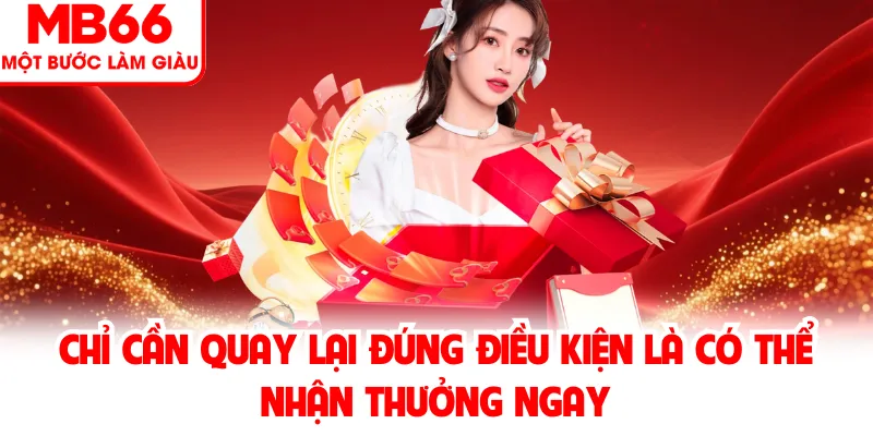 Chỉ cần quay lại đúng điều kiện là có thể nhận thưởng ngay