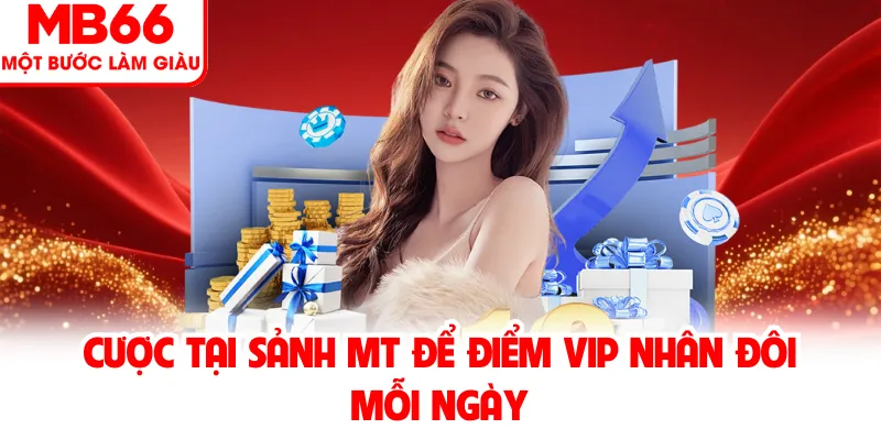 Cược tại sảnh MT để điểm VIP nhân đôi mỗi ngày
