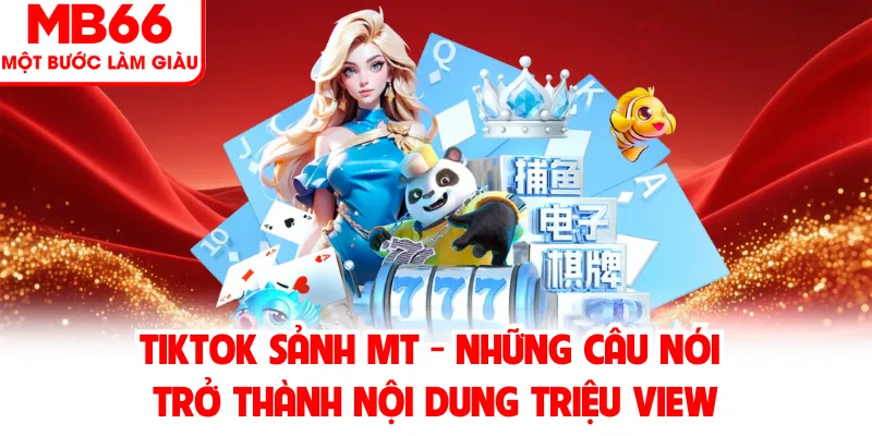 Tiktok Sảnh MT - Những Câu Nói Trở Thành Nội Dung Triệu View